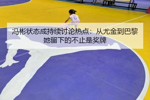 冯彬状态成持续讨论热点：从尤金到巴黎 她留下的不止是奖牌