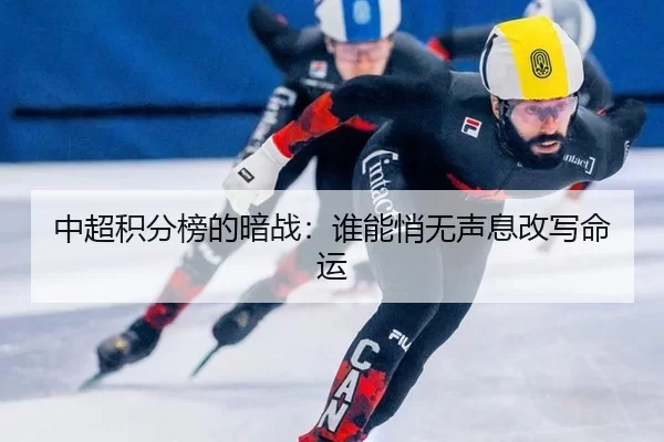 中超积分榜的暗战：谁能悄无声息改写命运